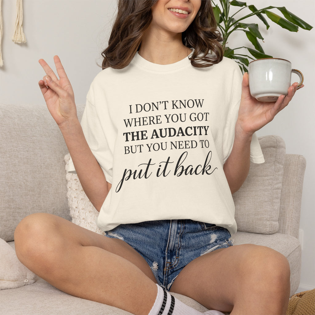 Graphic Tee I Dont Know Where You Got The Audacity Quote Tee Shirt