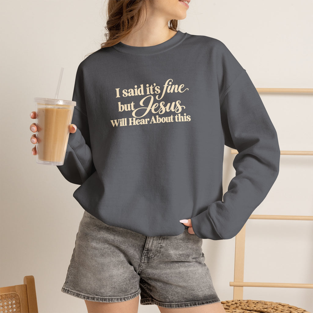 Christian Crewneck Sweatshirt I Said Its Fine, But Jesus Will Hear About This