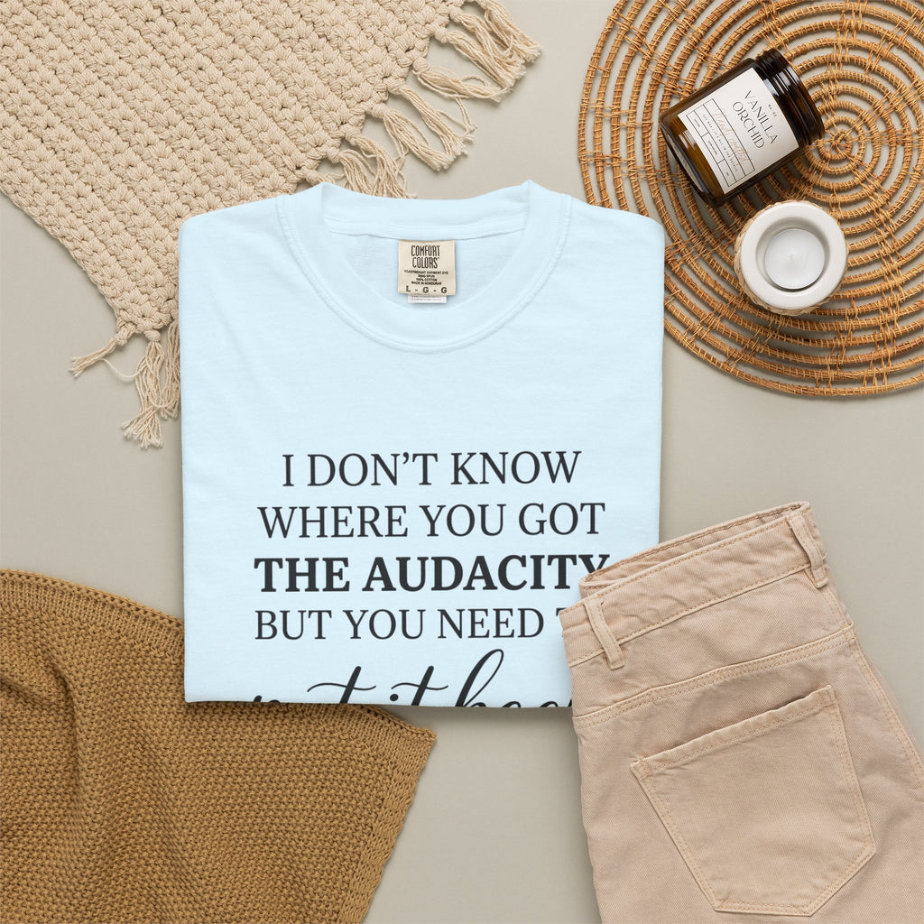 Graphic Tee I Dont Know Where You Got The Audacity Quote Tee Shirt
