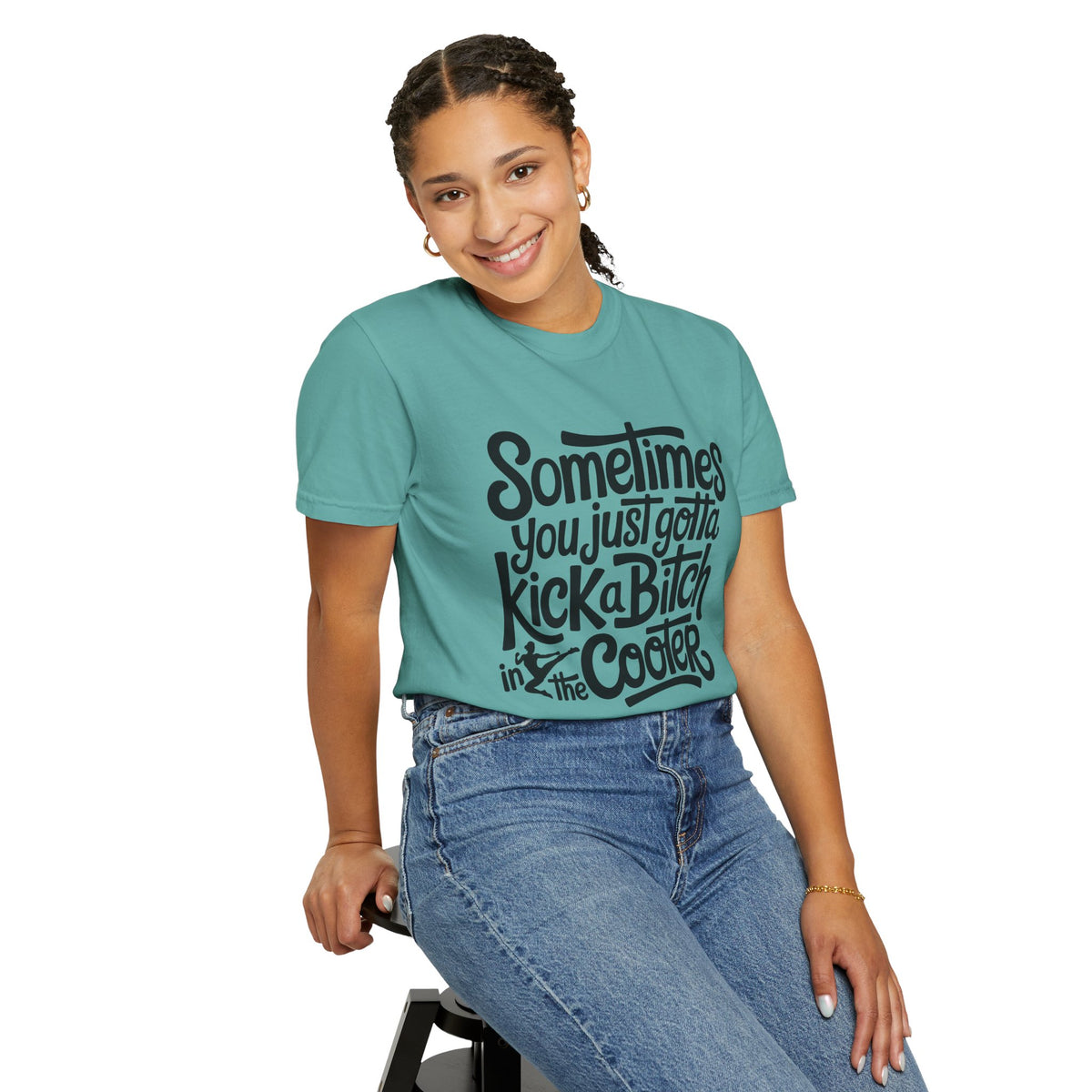 Sometimes You Just Gotta Kick a Bitch In the Cooter T Shirt