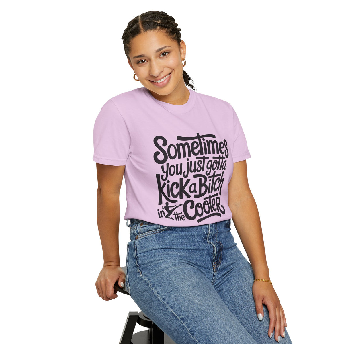Sometimes You Just Gotta Kick a Bitch In the Cooter T Shirt