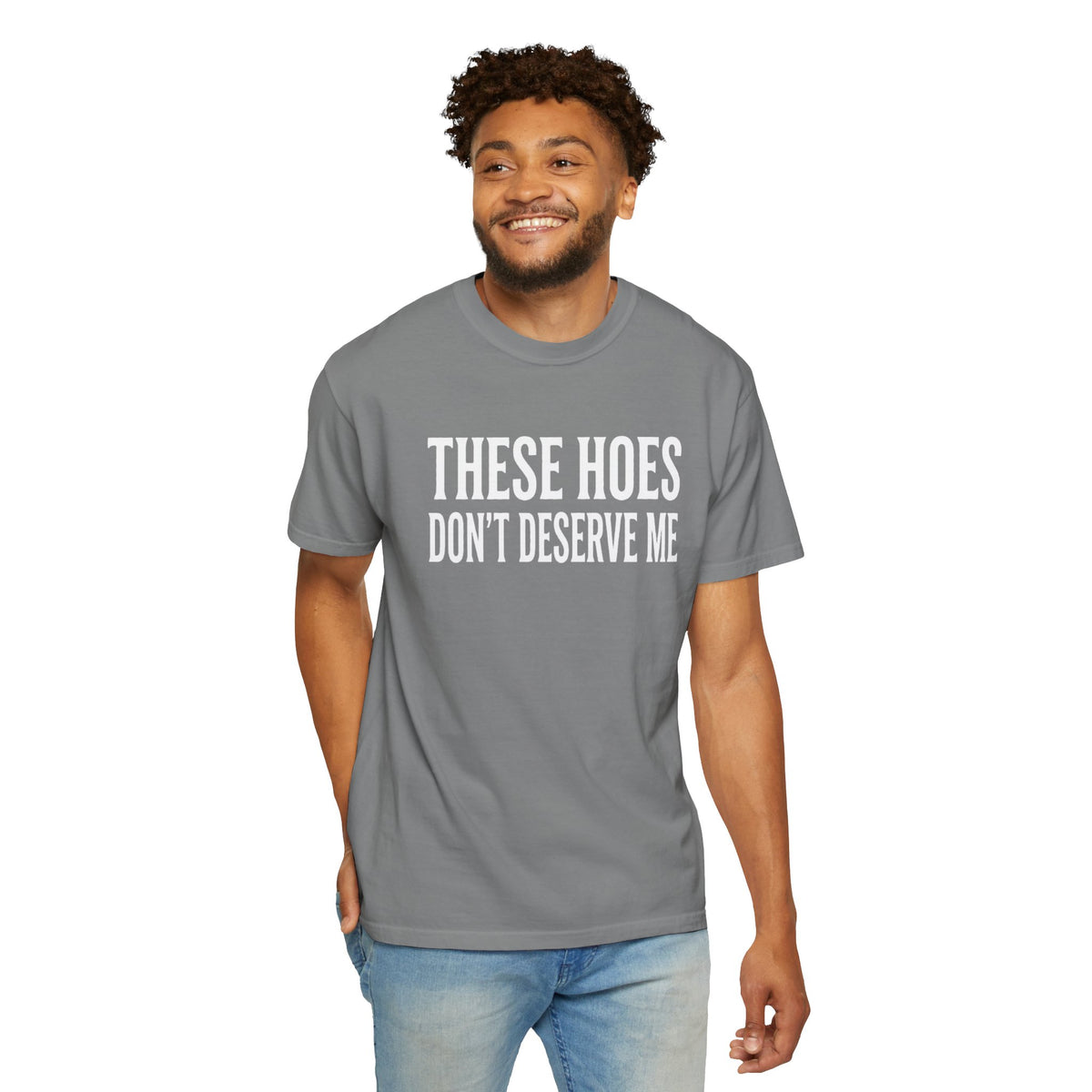 Statement Tee These Hoes Don't Deserve Me Graphic Tee Shirt