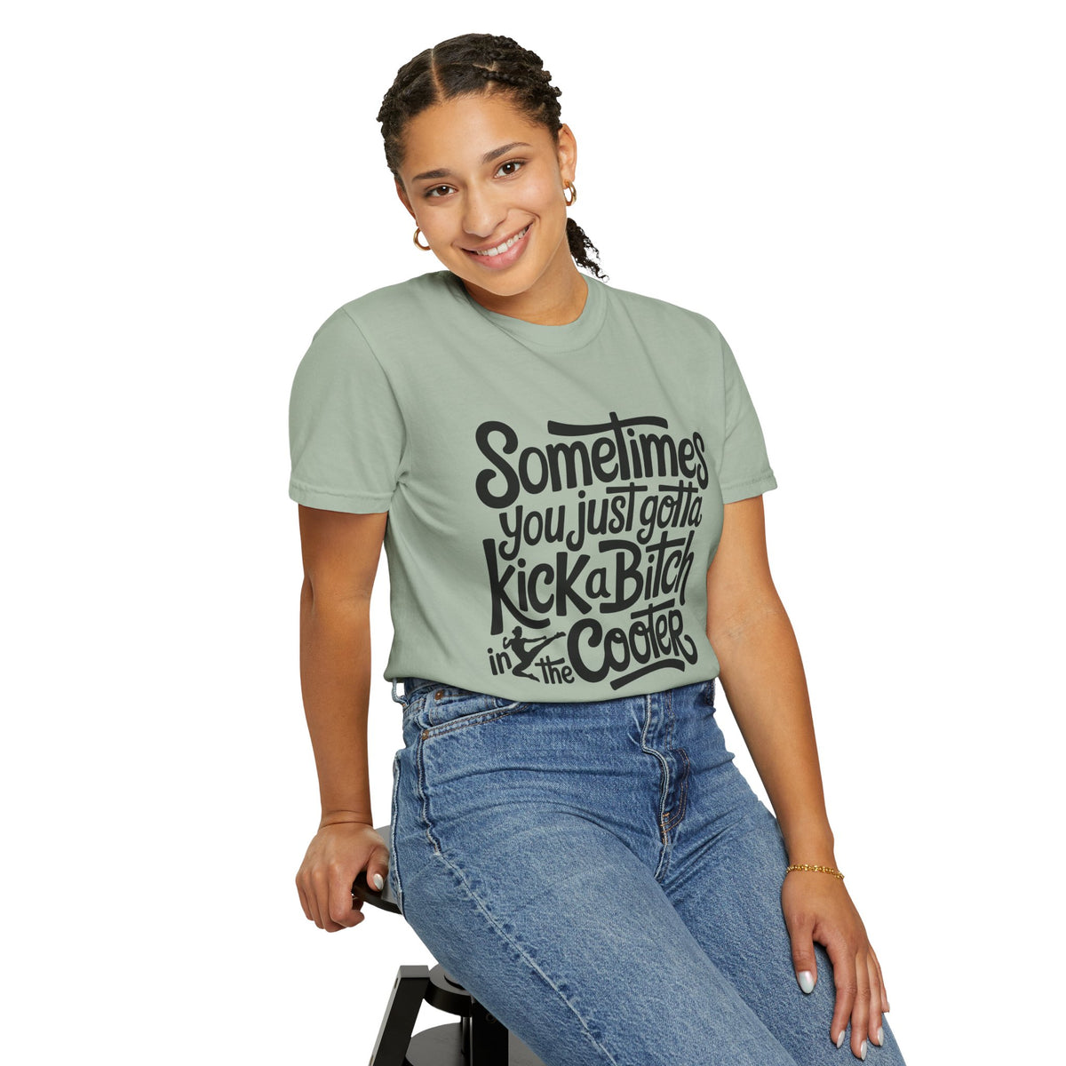 Sometimes You Just Gotta Kick a Bitch In the Cooter T Shirt