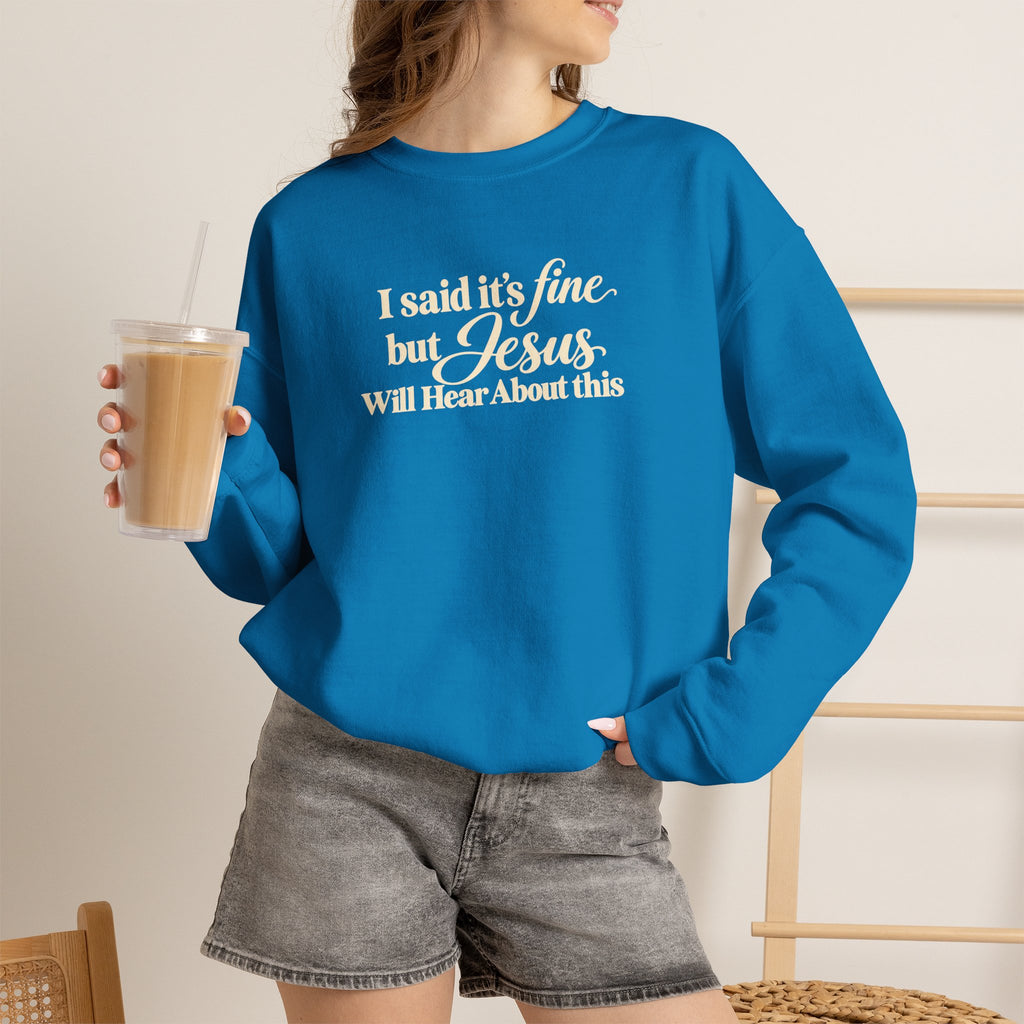 Christian Crewneck Sweatshirt I Said Its Fine, But Jesus Will Hear About This