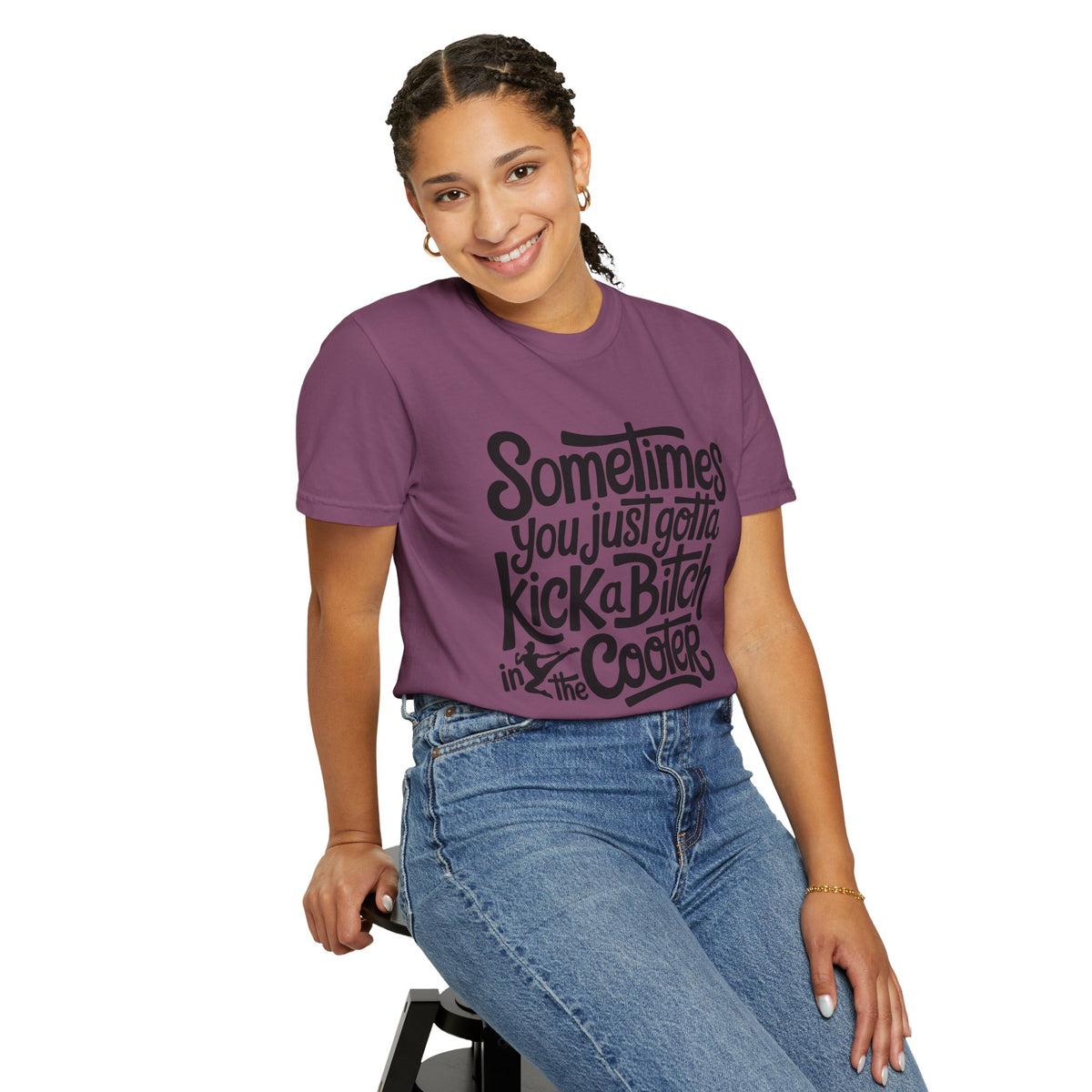 Sometimes You Just Gotta Kick a Bitch In the Cooter T Shirt