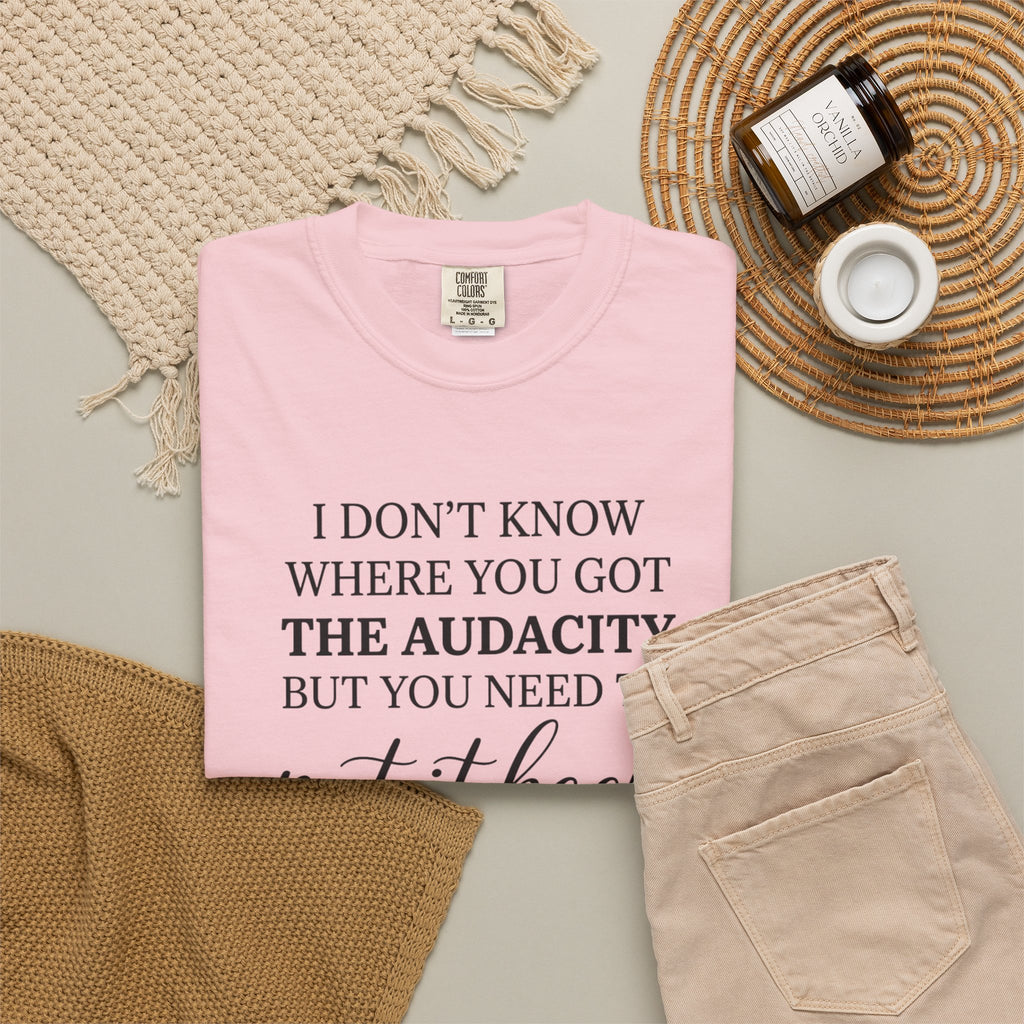 Graphic Tee I Dont Know Where You Got The Audacity Quote Tee Shirt