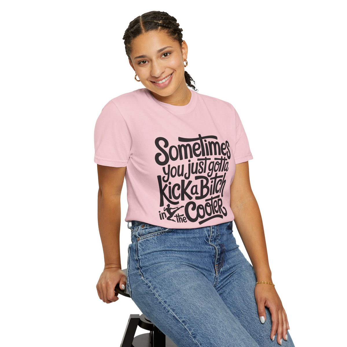Sometimes You Just Gotta Kick a Bitch In the Cooter T Shirt