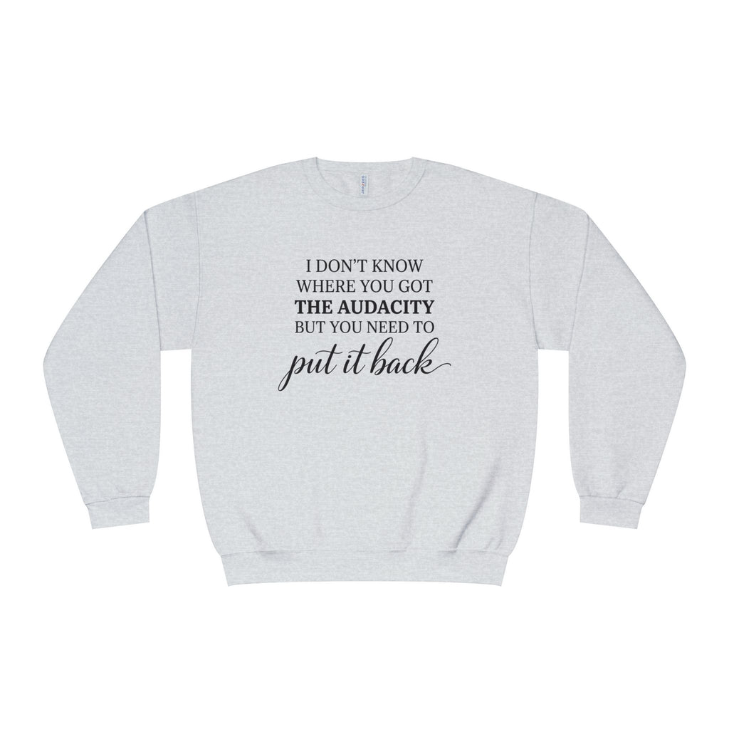 Crewneck Sweatshirt I Dont Know Where You Got The Audacity But You Need To Put It Back Minimal Quote