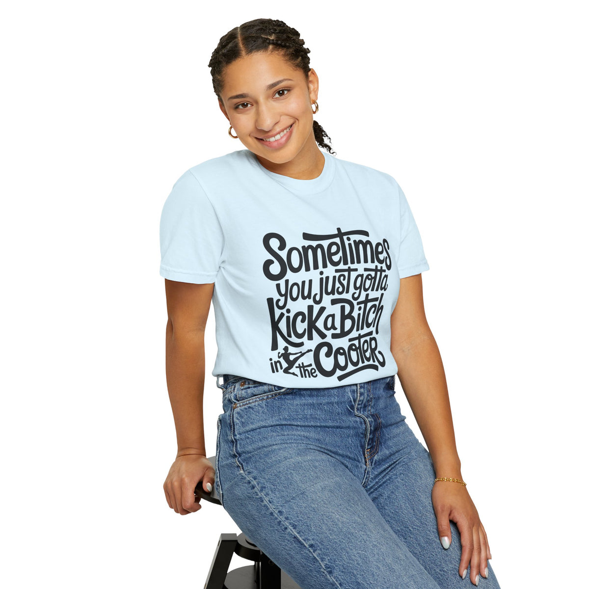 Sometimes You Just Gotta Kick a Bitch In the Cooter T Shirt