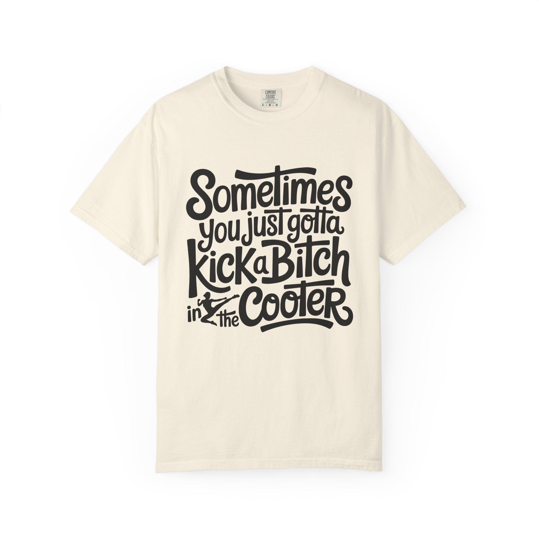 Sometimes You Just Gotta Kick a Bitch In the Cooler T Shirt