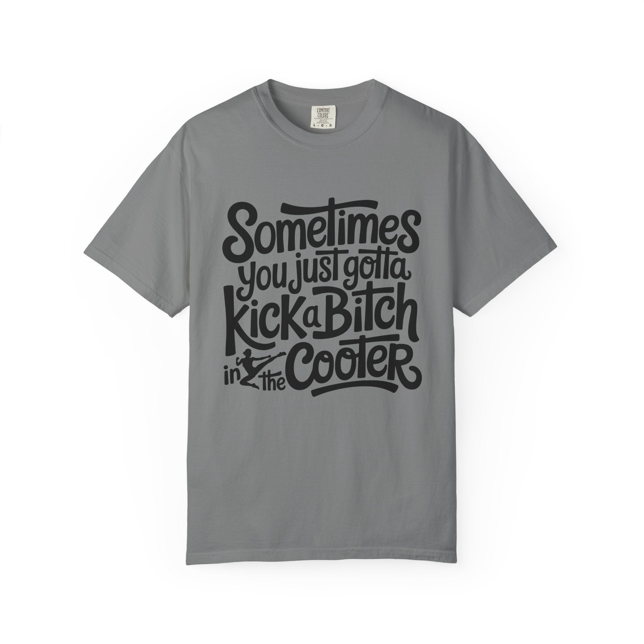 Sometimes You Just Gotta Kick a Bitch In the Cooler T Shirt