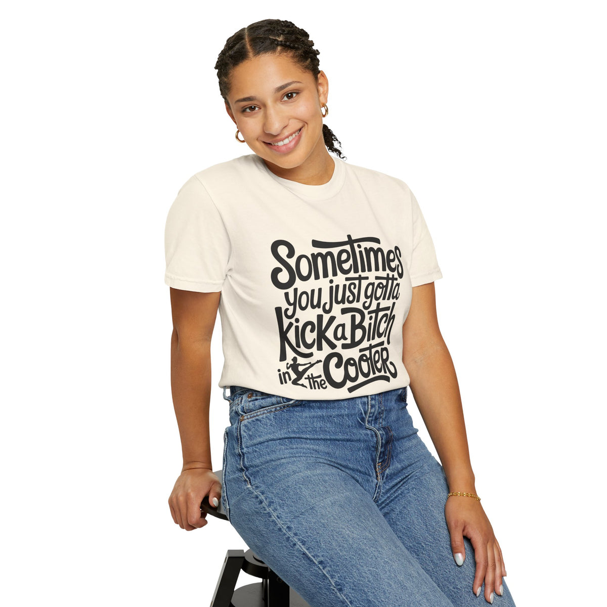 Sometimes You Just Gotta Kick a Bitch In the Cooter T Shirt