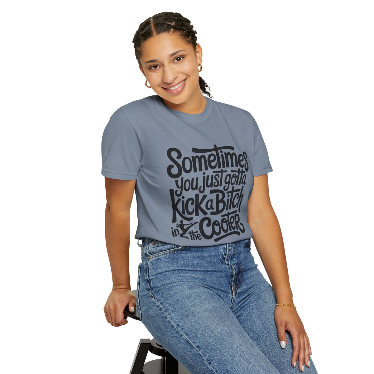 Sometimes You Just Gotta Kick a Bitch In the Cooter T Shirt