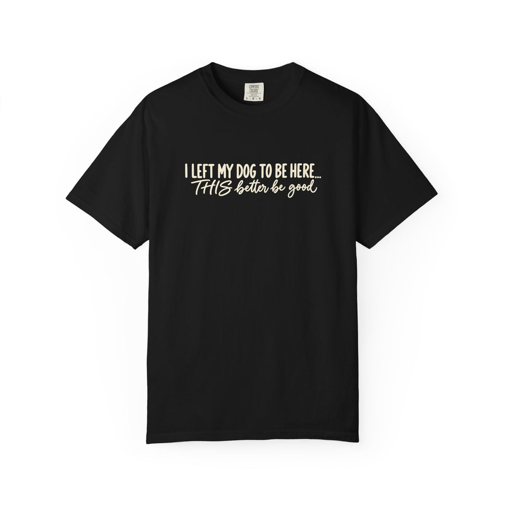 I Left My Dog To Be Here T shirt | Funny Dog Lover Tee