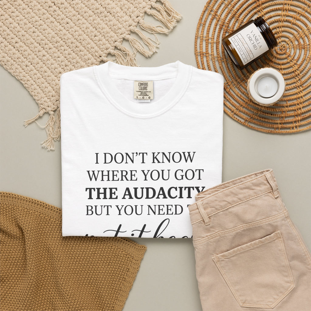 Graphic Tee I Dont Know Where You Got The Audacity Quote Tee Shirt