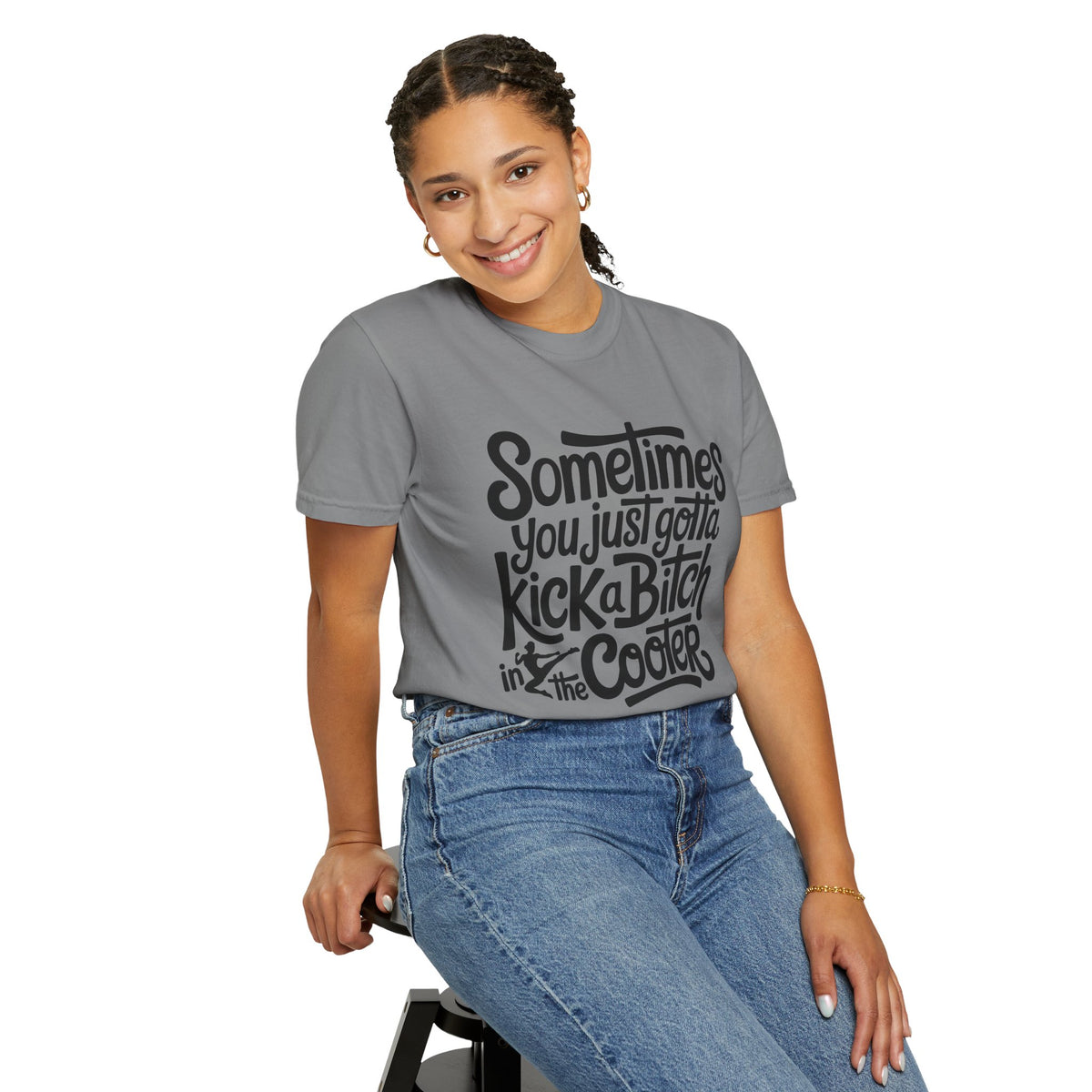 Sometimes You Just Gotta Kick a Bitch In the Cooter T Shirt
