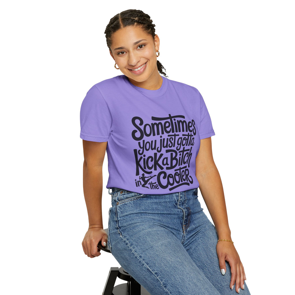 Sometimes You Just Gotta Kick a Bitch In the Cooter T Shirt