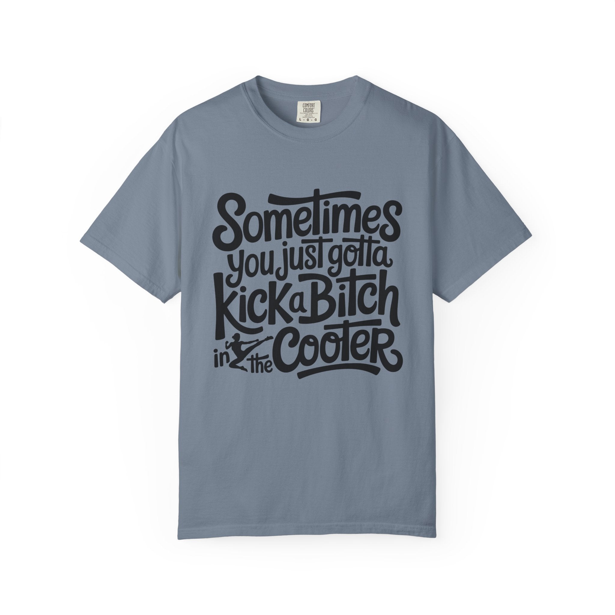Sometimes You Just Gotta Kick a Bitch In the Cooler T Shirt