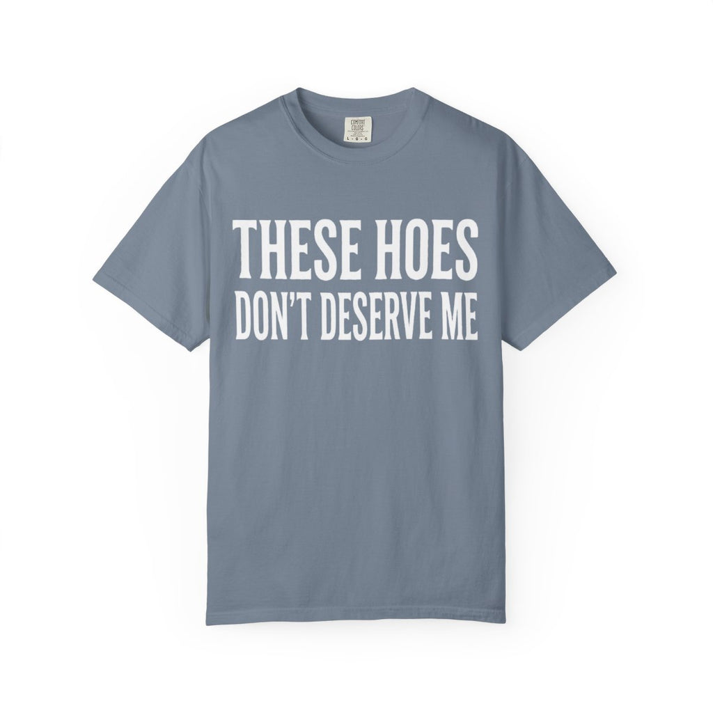 These Hoes Dont Derserve Me Unisex Garment Dyed T shirt