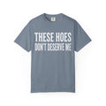 These Hoes Dont Derserve Me Unisex Garment Dyed T shirt